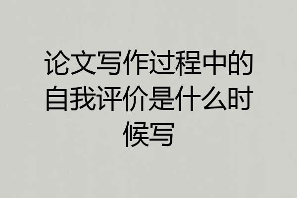 论文写作过程中的自我评价是什么时候写