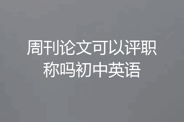 周刊论文可以评职称吗初中英语