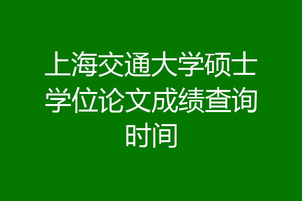 上海交通大学硕士学位论文成绩查询时间