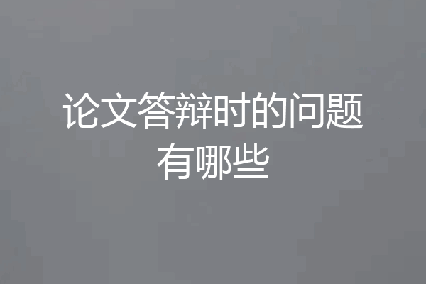 论文答辩时的问题有哪些