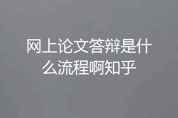 网上论文答辩是什么流程啊知乎