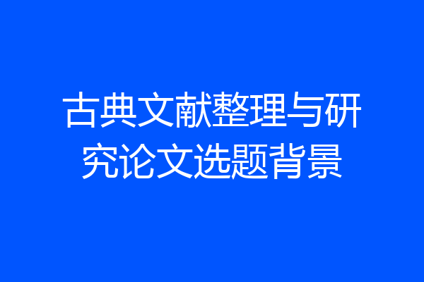 古典文献整理与研究论文选题背景