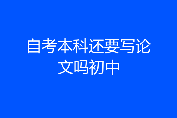 自考本科还要写论文吗初中