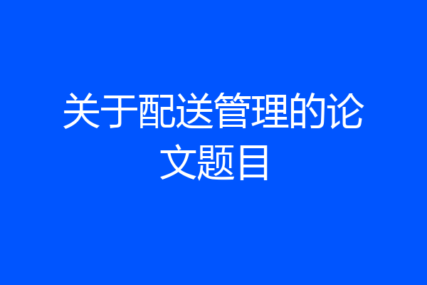 关于配送管理的论文题目
