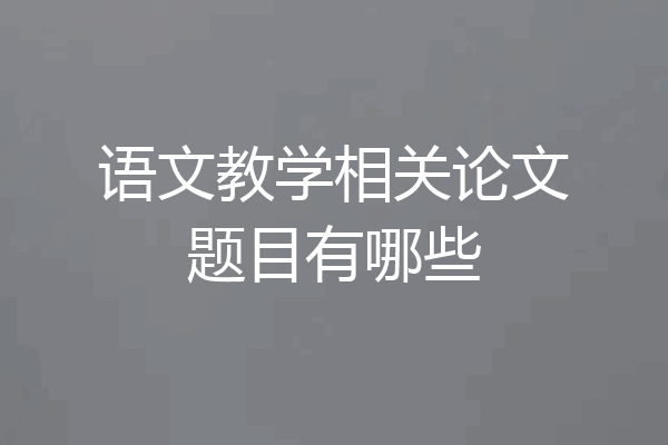 语文教学相关论文题目有哪些