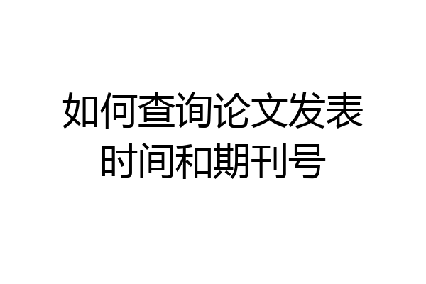 如何查询论文发表时间和期刊号