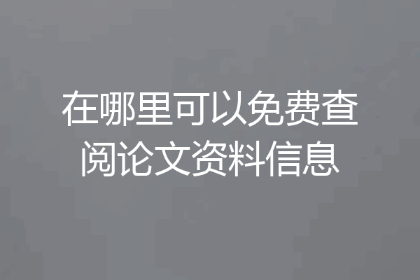 在哪里可以免费查阅论文资料信息