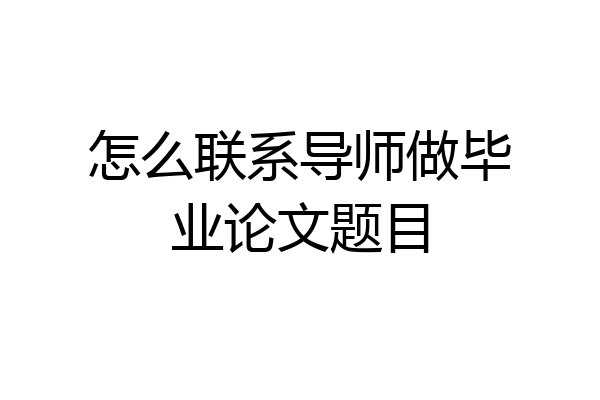 怎么联系导师做毕业论文题目