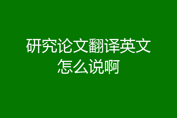 研究论文翻译英文怎么说啊