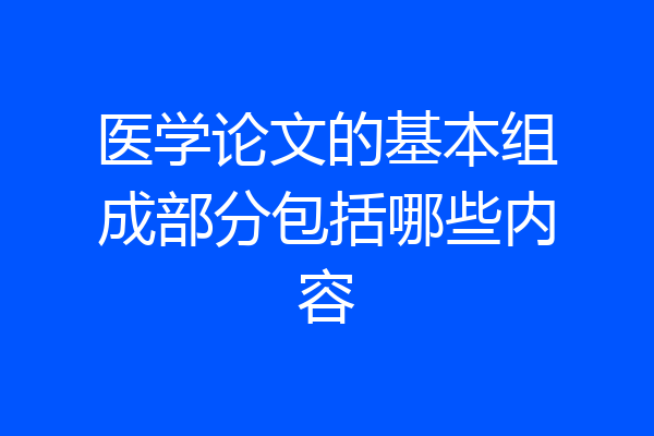 医学论文的基本组成部分包括哪些内容