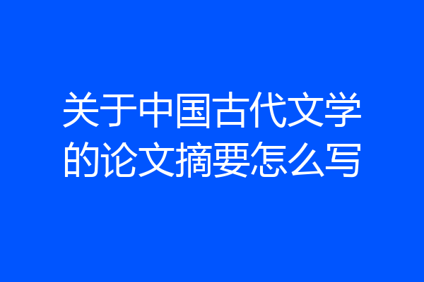 关于中国古代文学的论文摘要怎么写