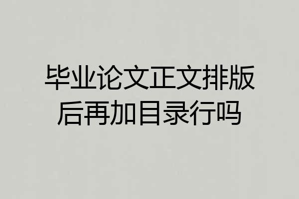 毕业论文正文排版后再加目录行吗