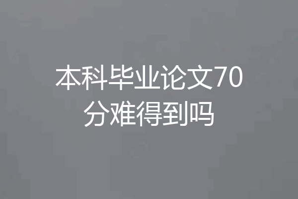 本科毕业论文70分难得到吗
