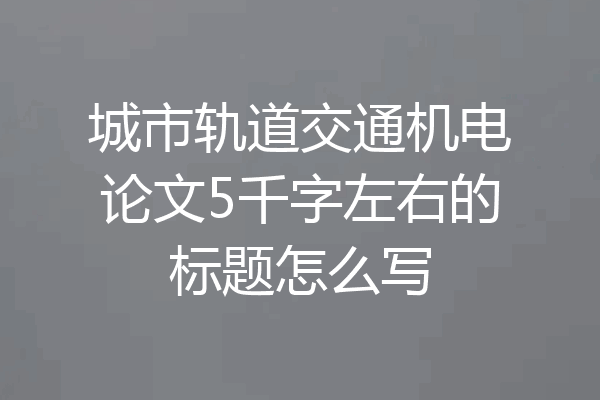 城市轨道交通机电论文5千字左右的标题怎么写