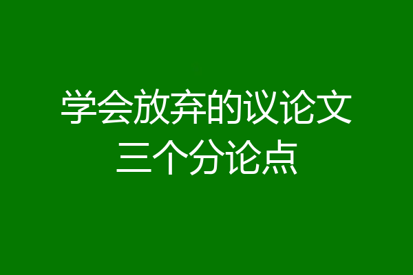 学会放弃的议论文三个分论点