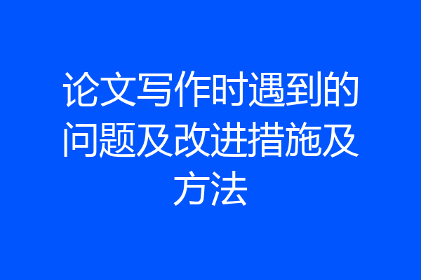 论文写作时遇到的问题及改进措施及方法