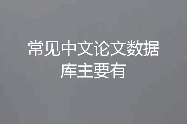 常见中文论文数据库主要有