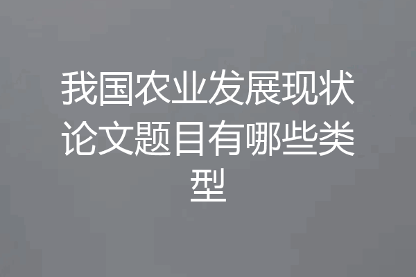 我国农业发展现状论文题目有哪些类型