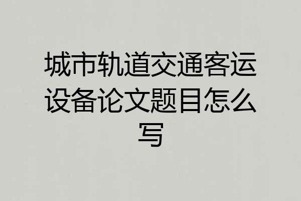城市轨道交通客运设备论文题目怎么写