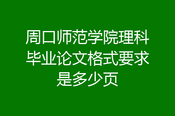 周口师范学院理科毕业论文格式要求是多少页