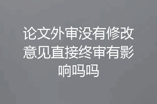 论文外审没有修改意见直接终审有影响吗吗