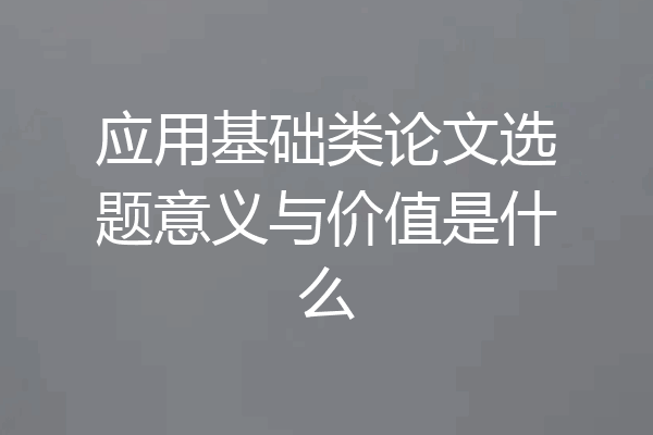 应用基础类论文选题意义与价值是什么
