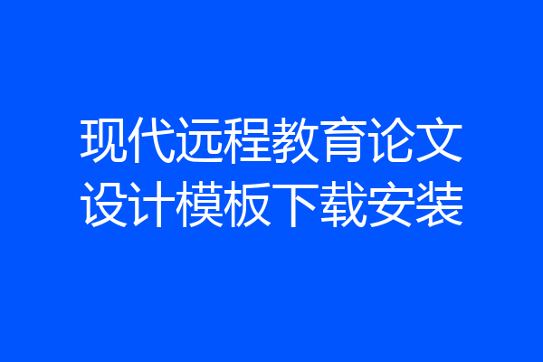 现代远程教育论文设计模板下载安装