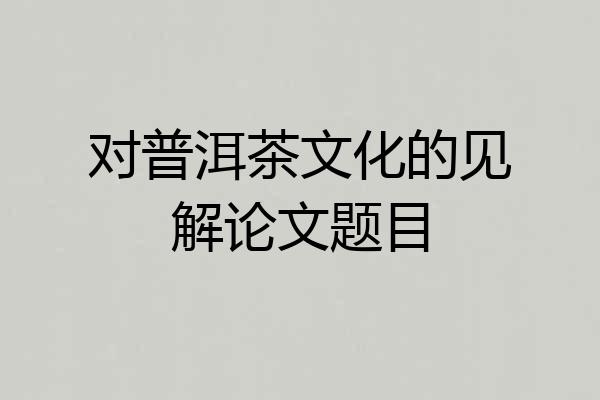 对普洱茶文化的见解论文题目