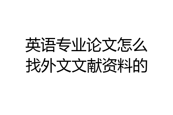 英语专业论文怎么找外文文献资料的