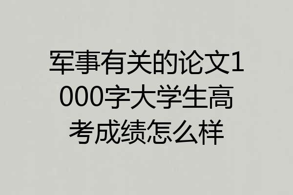 军事有关的论文1000字大学生高考成绩怎么样