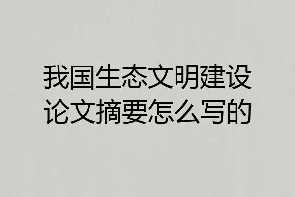 我国生态文明建设论文摘要怎么写的