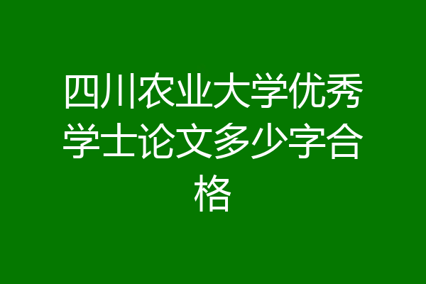 四川农业大学优秀学士论文多少字合格