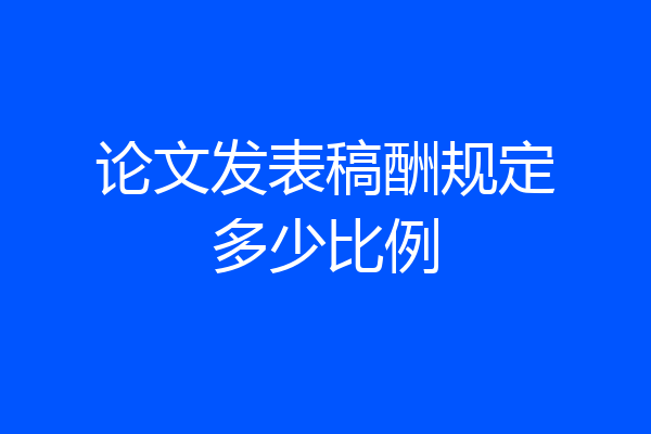 论文发表稿酬规定多少比例