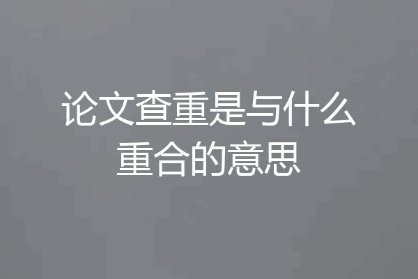 论文查重是与什么重合的意思