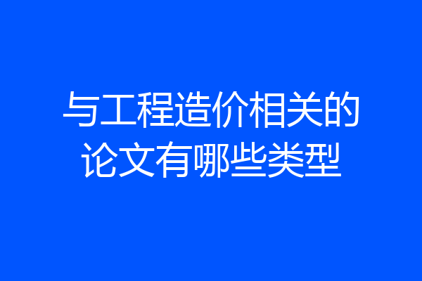 与工程造价相关的论文有哪些类型
