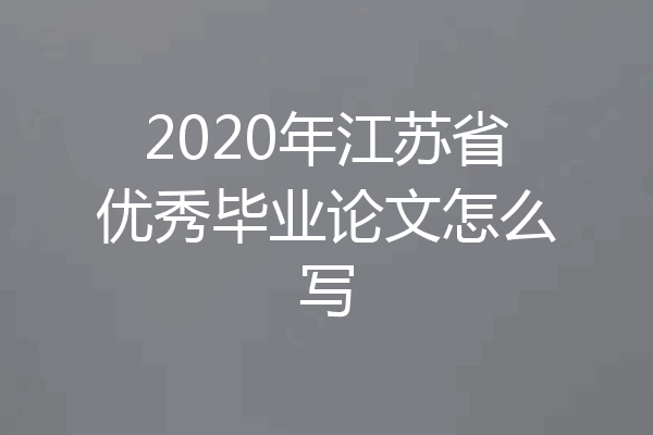 2020年江苏省优秀毕业论文怎么写
