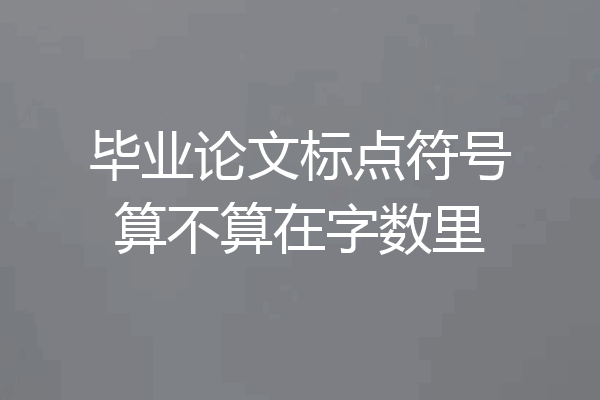毕业论文标点符号算不算在字数里