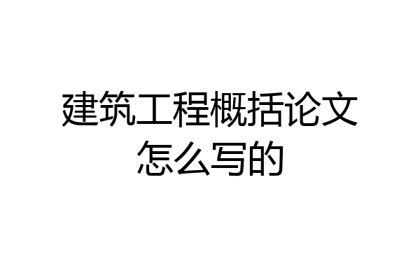 建筑工程概括论文怎么写的