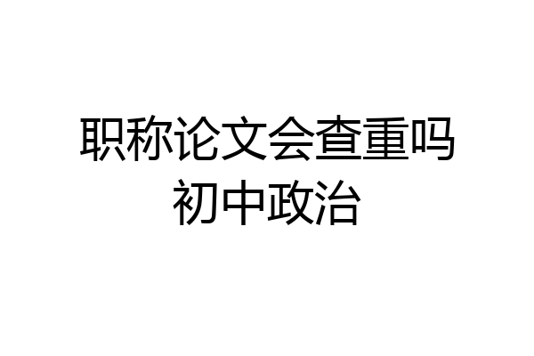 职称论文会查重吗初中政治
