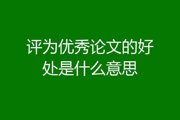 评为优秀论文的好处是什么意思