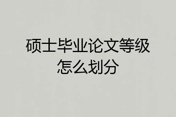 硕士毕业论文等级怎么划分