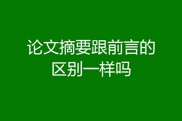 论文摘要跟前言的区别一样吗