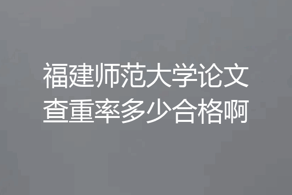 福建师范大学论文查重率多少合格啊