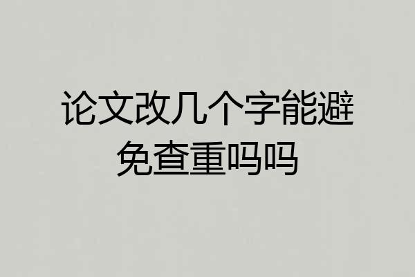 论文改几个字能避免查重吗吗