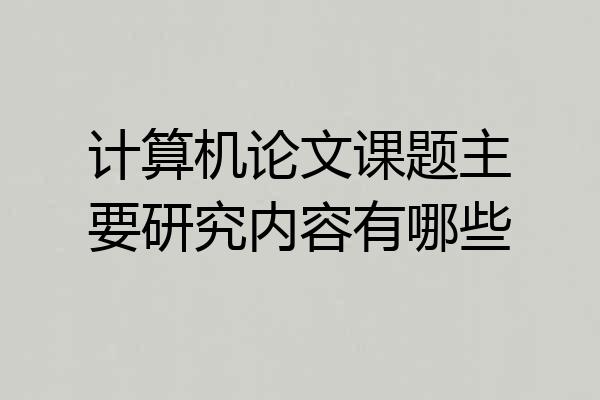 计算机论文课题主要研究内容有哪些