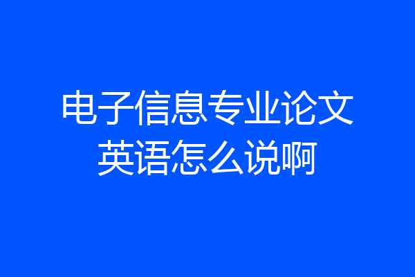 电子信息专业论文英语怎么说啊