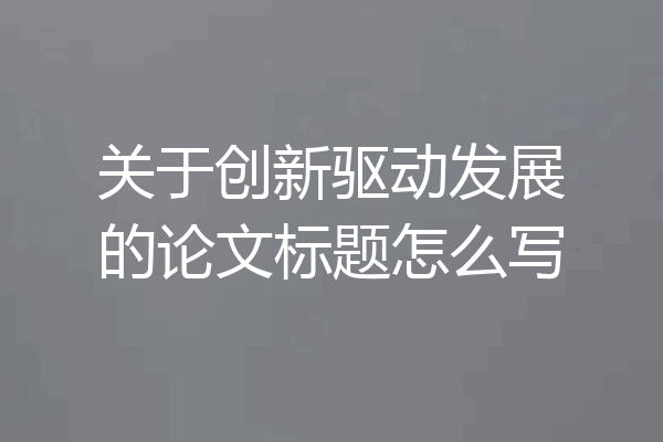 关于创新驱动发展的论文标题怎么写