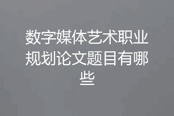 数字媒体艺术职业规划论文题目有哪些