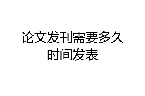 论文发刊需要多久时间发表