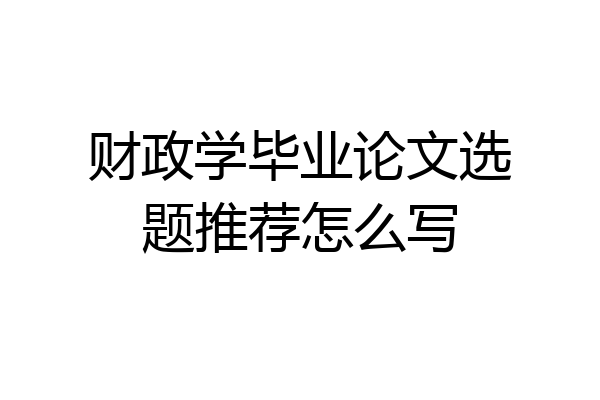 财政学毕业论文选题推荐怎么写